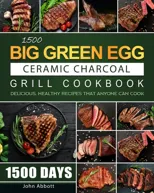 1500 Big Green Egg Ceramic Charcoal Grill Cookbook
