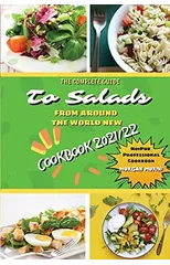 The Complete Guide to Salads from Around the World New Cookbook 2021/22