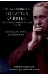 The reminiscences of Ignatius O'Brien, Lord Chancellor of Ireland, 1913-1918