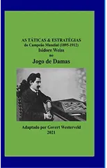 As Taticas & Estrategias do Campeao Mundial (1895-1912) Isidore Weiss no Jogo de Damas.