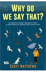 Why Do We Say That? 101 Idioms, Phrases, Sayings & Facts! A Brief History On Where They Come From!