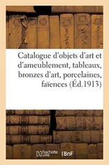 Catalogue d'Objets d'Art Et d'Ameublement Anciens Et Modernes, Tableaux, Bronzes d'Art