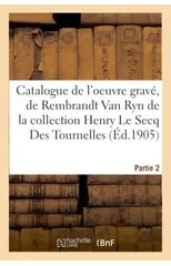 Catalogue de l'Oeuvre Grave, de Rembrandt Van Ryn de la Collection Henry Le Secq Des Tournelles