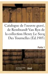 Catalogue de l'Oeuvre Grave, de Rembrandt Van Ryn de la Collection Henry Le Secq Des Tournelles