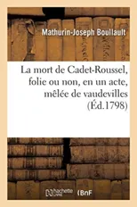 La Mort de Cadet-Roussel, Folie Ou Non, En Un Acte, Melee de Vaudevilles