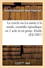 Le Cercle, Ou La Soiree A La Mode, Comedie Episodique En 1 Acte Et En Prose. Etude