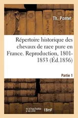 Repertoire Historique Des Chevaux de Race Pure En France. Partie 1. Reproduction, 1801-1853