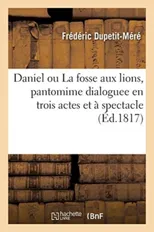 Daniel Ou La Fosse Aux Lions, Pantomime Dialoguee En Trois Actes Et A Spectacle