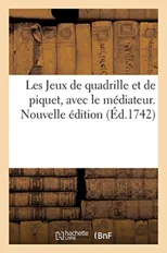 Les Jeux de Quadrille Et de Piquet, Avec Le Mediateur. Nouvelle Edition
