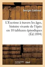 L'Escrime A Travers Les Ages, Histoire Vivante de l'Epee En 10 Tableaux Episodiques