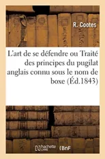 L'Art de Se Defendre Ou Traite Des Principes Du Pugilat Anglais Connu Sous Le Nom de Boxe
