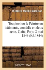 Toupinel Ou Le Peintre En Batiments, Comedie En Deux Actes, Melee de Chant. Gaite, Paris, 2 Mai 1844