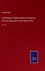 A Dictionary of Books relating to America, From its Discovery to the Present Time.