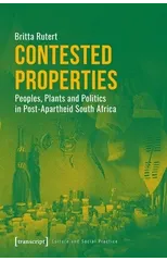 Contested Properties – Peoples, Plants, and Politics in Post–Apartheid South Africa