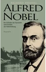 Alfred Nobel. Der Erfinder des Dynamits und Grunder der Nobelstiftung. Biographie