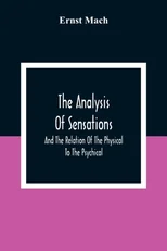 The Analysis Of Sensations, And The Relation Of The Physical To The Psychical