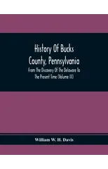 History Of Bucks County, Pennsylvania, From The Discovery Of The Delaware To The Present Time (Volume Iii)