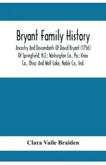 Bryant Family History; Ancestry And Descendants Of David Bryant (1756) Of Springfield, N.J.; Washington Co., Pa.; Knox Co., Ohio; And Wolf Lake, Noble Co., Ind.