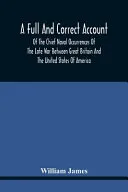 A Full And Correct Account Of The Chief Naval Occurrences Of The Late War Between Great Britain And The United States Of America