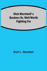 Dick Merriwell'S Backers Or, Well Worth Fighting For