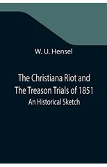 The Christiana Riot and The Treason Trials of 1851; An Historical Sketch