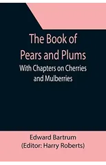 The Book of Pears and Plums; With Chapters on Cherries and Mulberries