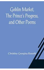 Goblin Market, The Prince's Progress, and Other Poems