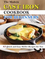 The Modern Cast Iron Cookbook for Beginners
