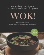Amazing Recipes to Rock out with Your Wok!