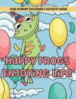 Happy Frogs Enjoying Life Fun Scenes Coloring & Activity Book