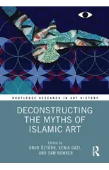 Deconstructing the Myths of Islamic Art