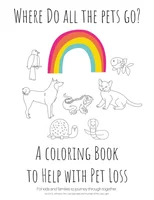 Where Do All The Pets Go? A Coloring Book to Help Kids with Pet Loss.