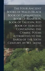 The Four Ancient Books of Wales [Black Book of Carmarthen, Book of Haneirin, Book of Taliesin, Red Book of Hergest] Containing the Cymric Poems Attributed to the Bards of the Sixth Century, by W.F. Sk