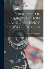 Principles of Construction and Efficiency of Water-wheels
