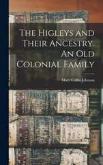 The Higleys and Their Ancestry. An old Colonial Family