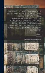 Brief History and Genealogy of the Hearne Family From A. D. 1066, When They Went From Normandy With William the Conqueror Over to England, Down to 1680, When William Hearne the London Merchant Came to