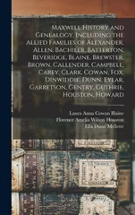 Maxwell History and Genealogy, Including the Allied Families of Alexander, Allen, Bachiler, Batterton, Beveridge, Blaine, Brewster, Brown, Callender, Campbell, Carey, Clark, Cowan, Fox, Dinwiddie, Dun
