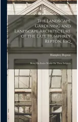 The Landscape Gardening and Landscape Architecture of the Late Humphrey Repton, Esq