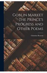 Goblin Market The Prince's Progress and Other Poems