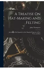 A Treatise On Hat-Making and Felting