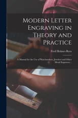 Modern Letter Engraving in Theory and Practice; a Manual for the use of Watchmakers, Jewelers and Other Metal Engravers ..