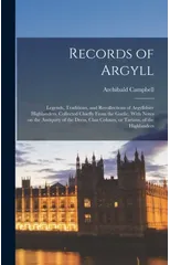 Records of Argyll; Legends, Traditions, and Recollections of Argyllshire Highlanders, Collected Chiefly From the Gaelic, With Notes on the Antiquity of the Dress, Clan Colours, or Tartans, of the High