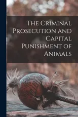 The Criminal Prosecution and Capital Punishment of Animals