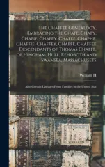 The Chaffee Genealogy, Embracing the Chafe, Chafy, Chafie, Chafey, Chafee, Chaphe, Chaffie, Chaffey, Chaffe, Chaffee Descendants of Thomas Chaffe, of Hingham, Hull, Rehoboth and Swansea, Massachusets;