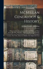 McMillan Genealogy & History; a Record of the Descendants of John McMillan and Mary Arnott, his Wife, who Were Born and Married in Scotland, Removed to the North of Ireland and Thence to Washington Co