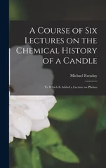 A Course of Six Lectures on the Chemical History of a Candle