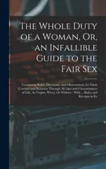 The Whole Duty of a Woman, Or, an Infallible Guide to the Fair Sex