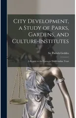 City Development, a Study of Parks, Gardens, and Culture-institutes; a Report to the Carnegie Dunfermline Trust
