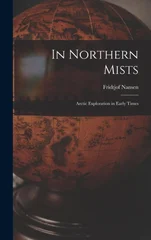 In Northern Mists; Arctic Exploration in Early Times