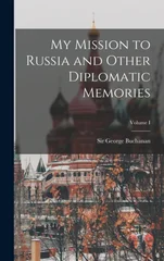 My Mission to Russia and Other Diplomatic Memories; Volume I